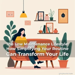Artistic representation for The Low Maintenance Lifestyle: How Simplifying Your Routine Can Transform Your Life